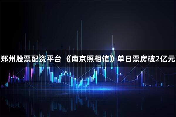 郑州股票配资平台 《南京照相馆》单日票房破2亿元