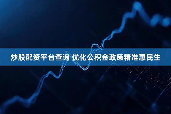 炒股配资平台查询 优化公积金政策精准惠民生