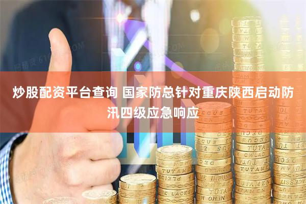 炒股配资平台查询 国家防总针对重庆陕西启动防汛四级应急响应