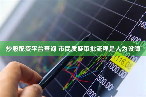 炒股配资平台查询 市民质疑审批流程是人为设障
