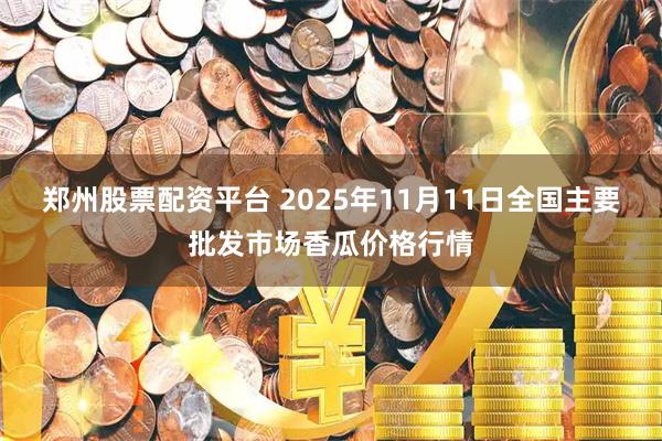 郑州股票配资平台 2025年11月11日全国主要批发市场香瓜价格行情