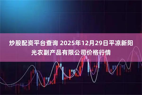 炒股配资平台查询 2025年12月29日平凉新阳光农副产品有限公司价格行情