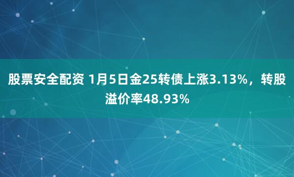 股票安全配资 1月5日金25转债上涨3.13%，转股溢价率48.93%